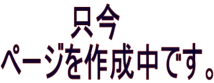　　　　只今 ページを作成中です。
